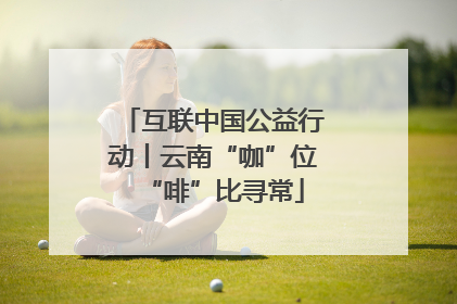 互联中国公益行动丨云南“咖”位“啡”比寻常