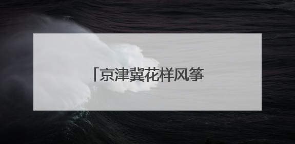 京津冀花样风筝云端“比武”