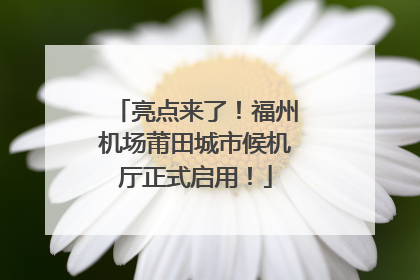亮点来了！福州机场莆田城市候机厅正式启用！