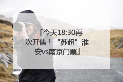 今天18:30再次开售！“苏超”淮安vs南京门票