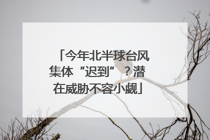 今年北半球台风集体“迟到”？潜在威胁不容小觑