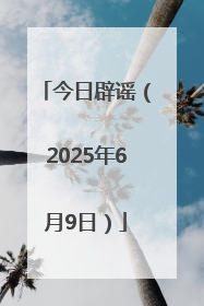 今日辟谣（2025年6月9日）