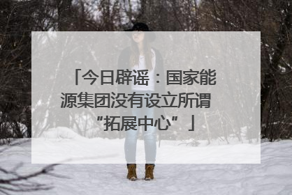 今日辟谣：国家能源集团没有设立所谓“拓展中心”