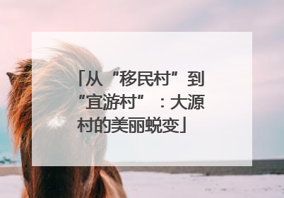 从“移民村”到“宜游村”：大源村的美丽蜕变