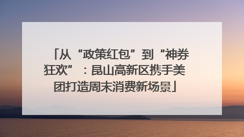 从“政策红包”到“神券狂欢”：昆山高新区携手美团打造周末消费新场景