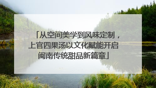 从空间美学到风味定制，上官四果汤以文化赋能开启闽南传统甜品新篇章