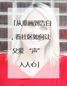 从童画到告白，看社区如何让父爱 “声” 入人心