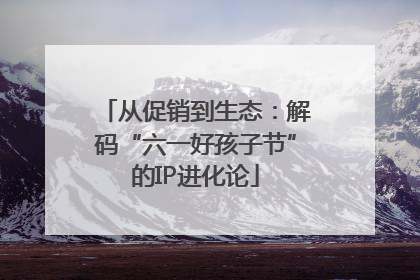 从促销到生态：解码“六一好孩子节”的IP进化论