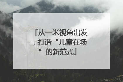 从一米视角出发，打造“儿童在场”的新范式