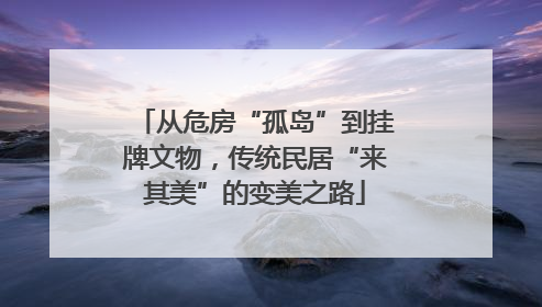 从危房“孤岛”到挂牌文物，传统民居“来其美”的变美之路
