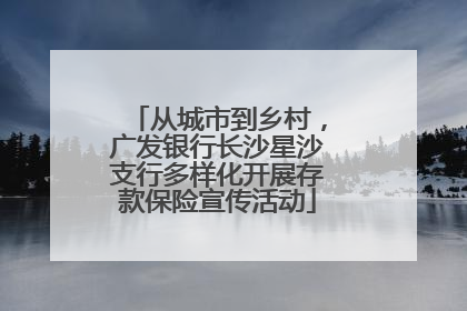 从城市到乡村，广发银行长沙星沙支行多样化开展存款保险宣传活动