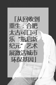 从回收到重生：合肥太古可口可乐“瓶启新纪元”艺术展激活城市环保基因