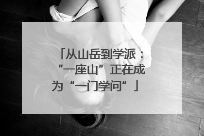 从山岳到学派：“一座山”正在成为“一门学问”