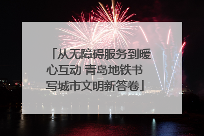 从无障碍服务到暖心互动 青岛地铁书写城市文明新答卷
