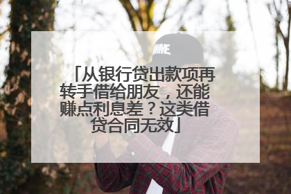 从银行贷出款项再转手借给朋友，还能赚点利息差？这类借贷合同无效