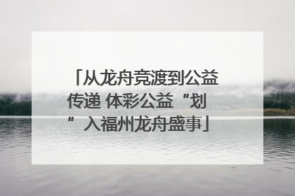 从龙舟竞渡到公益传递 体彩公益“划”入福州龙舟盛事