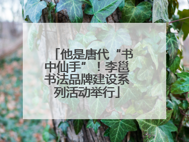 他是唐代“书中仙手”！李邕书法品牌建设系列活动举行