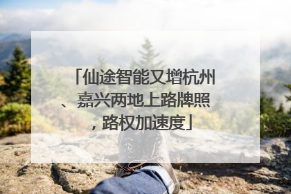 仙途智能又增杭州、嘉兴两地上路牌照，路权加速度