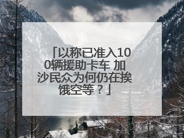 以称已准入100辆援助卡车 加沙民众为何仍在挨饿空等？