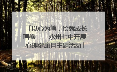 以心为笔，绘就成长画卷——永州七中开展心理健康月主题活动