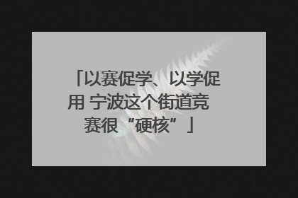 以赛促学、以学促用 宁波这个街道竞赛很“硬核”