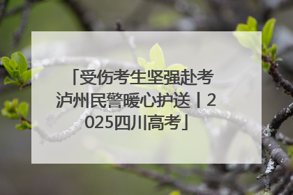 受伤考生坚强赴考 泸州民警暖心护送丨2025四川高考