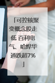 可控核聚变概念股走低 百利电气、哈焊华通跌超7%