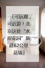 可远观，可近游！北京这处“水岸花园”新建62公里花墙