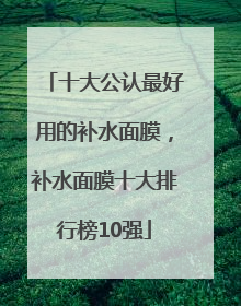 十大公认最好用的补水面膜，补水面膜十大排行榜10强