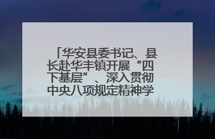 华安县委书记、县长赴华丰镇开展“四下基层”、深入贯彻中央八项规定精神学习教育工作调研