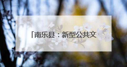 南乐县：新型公共文化空间建设 打造群众精神“文化圈”