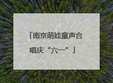 南京萌娃童声合唱庆“六一”