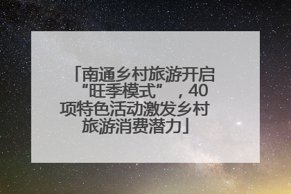 南通乡村旅游开启“旺季模式”，40项特色活动激发乡村旅游消费潜力