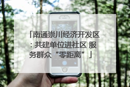 南通崇川经济开发区：共建单位进社区 服务群众“零距离”