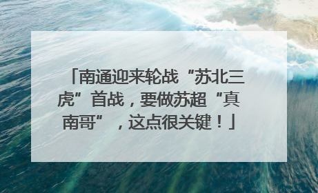 南通迎来轮战“苏北三虎”首战，要做苏超“真南哥”，这点很关键！