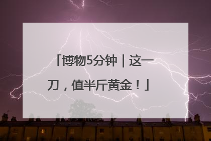 博物5分钟｜这一刀，值半斤黄金！