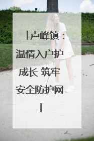 卢峰镇：温情入户护成长 筑牢安全防护网