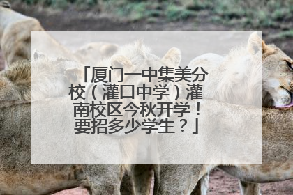 厦门一中集美分校（灌口中学）灌南校区今秋开学！要招多少学生？