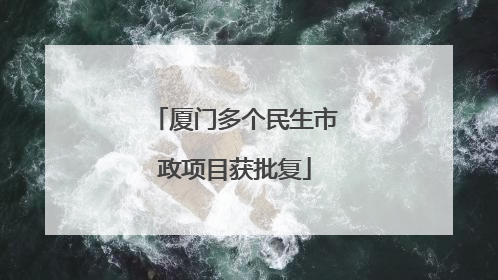 厦门多个民生市政项目获批复
