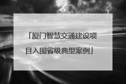 厦门智慧交通建设项目入围省级典型案例