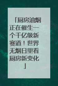 厨房油烟正在催生一个千亿级新赛道！世界无烟日里看厨房新变化