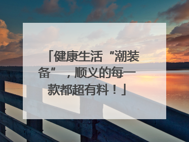 健康生活“潮装备”，顺义的每一款都超有料！