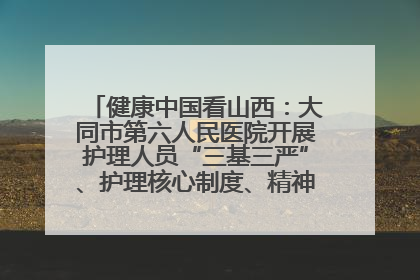 健康中国看山西：大同市第六人民医院开展护理人员“三基三严”、护理核心制度、精神科防暴技能培训