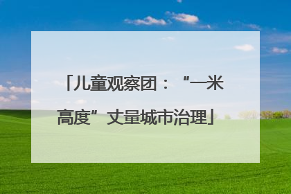 儿童观察团：“一米高度”丈量城市治理