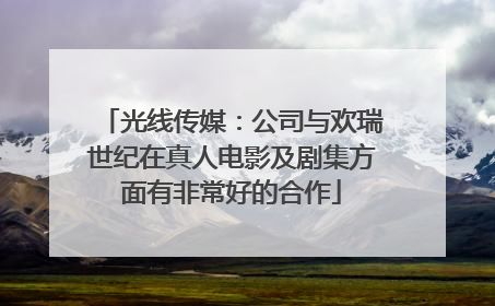 光线传媒：公司与欢瑞世纪在真人电影及剧集方面有非常好的合作