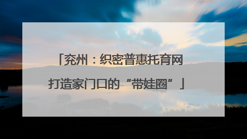 兖州：织密普惠托育网 打造家门口的“带娃圈”