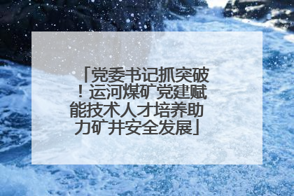 党委书记抓突破！运河煤矿党建赋能技术人才培养助力矿井安全发展