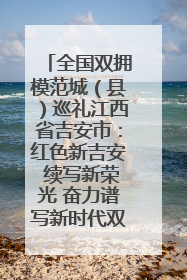 全国双拥模范城（县）巡礼江西省吉安市：红色新吉安 续写新荣光 奋力谱写新时代双拥工作新篇章