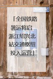 全国铁路暑运将启 浙江绍兴北站交通枢纽投入运营