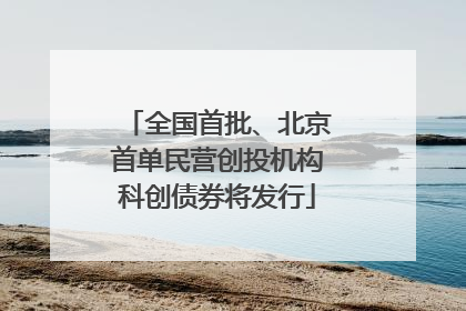 全国首批、北京首单民营创投机构科创债券将发行
